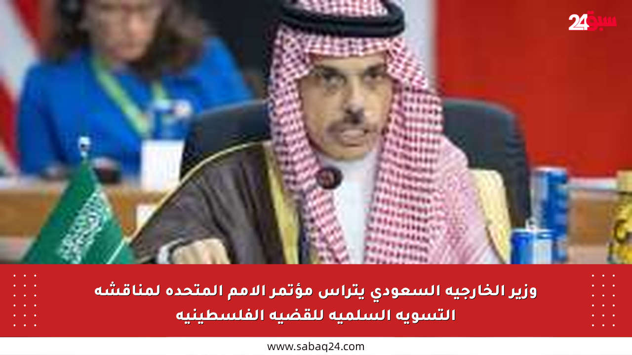 وزير الخارجية السعودي يترأس مؤتمر الأمم المتحدة لمناقشة التسوية السلمية للقضية الفلسطينية